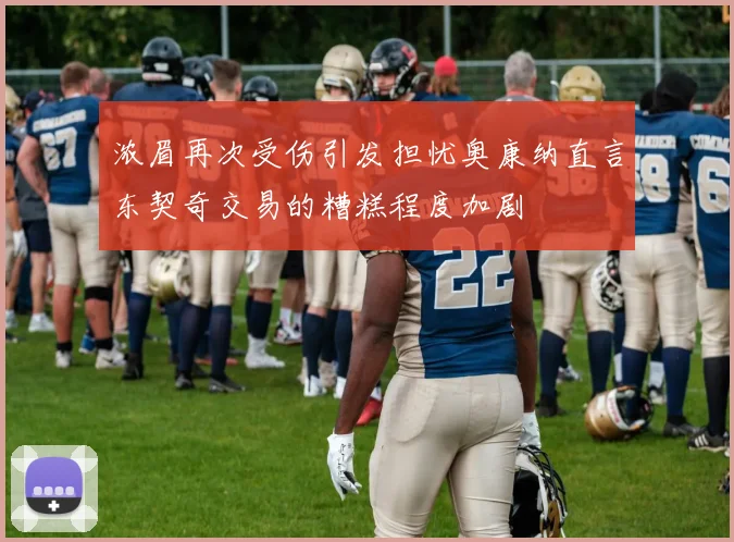 浓眉再次受伤引发担忧奥康纳直言东契奇交易的糟糕程度加剧