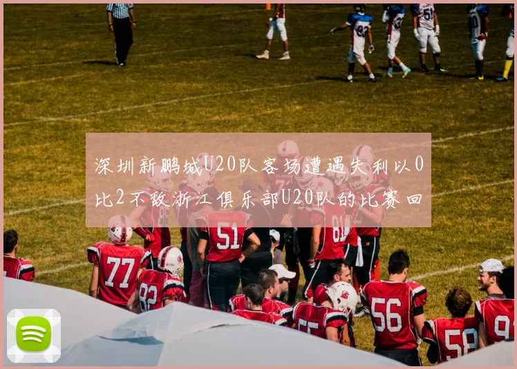 深圳新鹏城U20队客场遭遇失利以0比2不敌浙江俱乐部U20队的比赛回顾