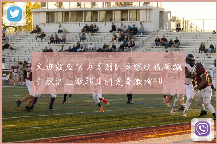文班效应助力马刺队全球收视率飙升欧洲上涨30亚洲更是激增40