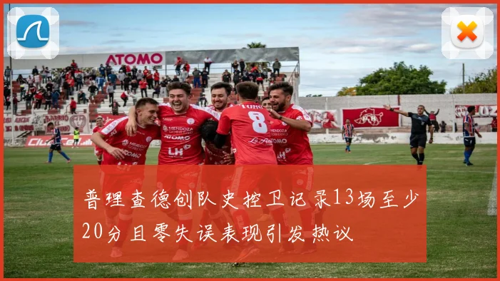 普理查德创队史控卫记录13场至少20分且零失误表现引发热议