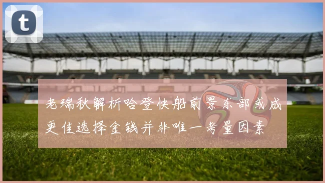 老瑞秋解析哈登快船前景东部或成更佳选择金钱并非唯一考量因素