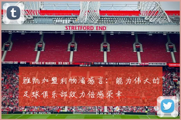 雅凯加盟利物浦感言：能为伟大的足球俱乐部效力倍感荣幸