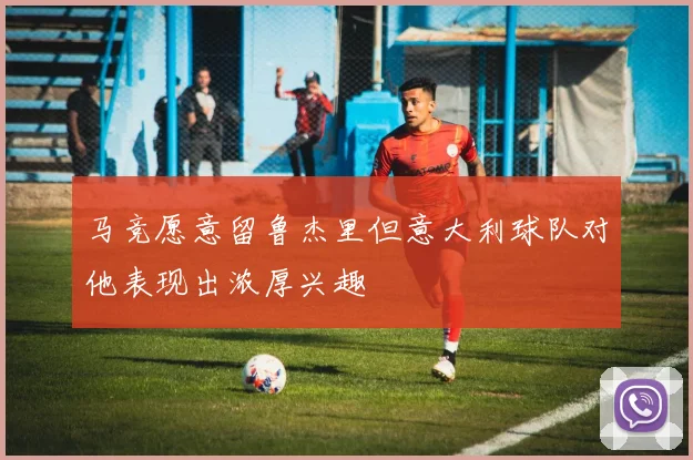 马竞愿意留鲁杰里但意大利球队对他表现出浓厚兴趣