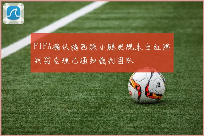 FIFA确认梅西踩小腿犯规未出红牌判罚合理已通知裁判团队