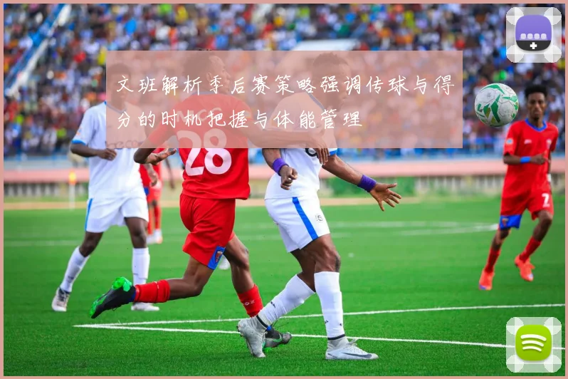 文班解析季后赛策略强调传球与得分的时机把握与体能管理