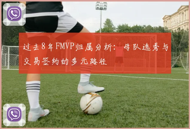 过去8年FMVP归属分析：母队选秀与交易签约的多元路径