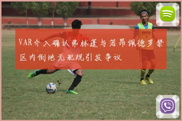 VAR介入确认弗林蓬与若昂佩德罗禁区内倒地无犯规引发争议